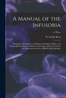 A Manual of the Infusoria: Including a Description of All Known Flagellate, Ciliate, and Tentaculiferous Protozoa, British and Foreign, and an Account ... and the Affinities of the Sponges; v.3 plates 1379086353 Book Cover