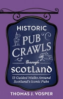Historic Pub Crawls Through Scotland: 13 Guided Walks Around Scotland's Iconic Pubs and Landmarks 1408722968 Book Cover