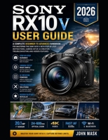 Sony RX10 V User Guide 2026: The Complete Beginner-to-Advanced Handbook to Master Camera Setup, Pro Shooting, AI-Powered Content Creation, Troubleshooting and Hidden Features B0HF9N98R1 Book Cover