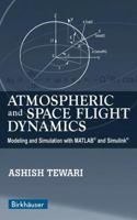 Atmospheric and Space Flight Dynamics: Modeling and Simulation with MATLAB® and Simulink® (Modeling and Simulation in Science, Engineering and Technology) 0817643737 Book Cover