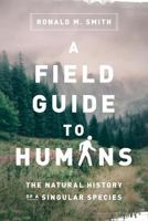 A Field Guide to Humans: The Natural History of a Singular Species 0999000608 Book Cover