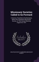 Missionary Societies Called to Go Forward: A Sermon, Preached at Northampton, Before the Hampshire Missionary Society, at Their Annual Meeting, August 30, 1810 1359288732 Book Cover