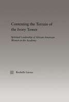 Contesting the Terrain of the Ivory Tower: Spiritual Leadership of African American Women in the Academy 0415646987 Book Cover