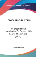 Ghosts in Solid Form: An Experimental Investigation of Certain Little-Known Phenomena 1016332076 Book Cover