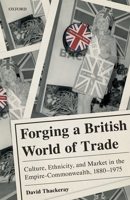 Forging a British World of Trade: Culture, Ethnicity, and Market in the Empire-Commonwealth, 1880-1975 0198816715 Book Cover