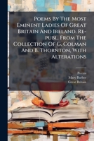 Poems By The Most Eminent Ladies Of Great Britain And Ireland. Re-publ. From The Collection Of G. Colman And B. Thornton, With Alterations 1179051033 Book Cover
