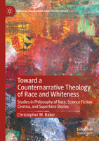 Toward a Counternarrative Theology of Race and Whiteness: Studies in Philosophy of Race, Science Fiction Cinema, and Superhero Stories 3030993450 Book Cover