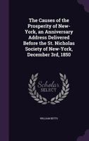 The causes of the prosperity of New-York, an anniversary address delivered before the St. Nicholas Society of New-York, December 3rd, 1850 1241468680 Book Cover