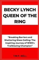 BECKY LYNCH QUEEN OF THE RING: “Breaking Barriers and Shattering Glass Ceiling: The Inspiring Journey of WWE's Trailblazing Champion” B0CN2P1QPN Book Cover