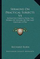 Sermons On Practical Subjects V4: Extracted Chiefly From The Works Of Divines Of The Last Century 1104904322 Book Cover