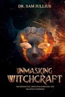 Unmasking Witchcraft: Discerning Evil, Defeating Darkness, and Walking in Freedom B0DWSG4CKY Book Cover
