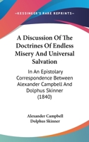 A Discussion Of The Doctrines Of Endless Misery And Universal Salvation: In An Epistolary Correspondence Between Alexander Campbell And Dolphus Skinner 1165938502 Book Cover