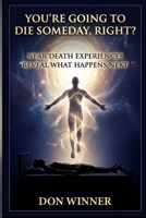 You're Going To Die Someday, Right?: Near Death Experiences Reveal What Happens Next B0GB56X79W Book Cover