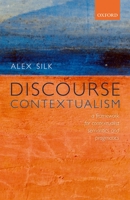 Discourse Contextualism: A Framework for Contextualist Semantics and Pragmatics 0198783922 Book Cover