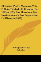 El Doctor Pedro Moncayo Y Su Folleto Titulado "el Ecuador De 1825 Á 1875, Sus Hombres, Sus Instituciones Y Sus Leyes" Ante La Historia... 1294187538 Book Cover
