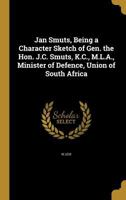 Jan Smuts, Being a Character Sketch of Gen. the Hon. J.C. Smuts, K.C., M.L.A., Minister of Defence, Union of South Africa 1372683216 Book Cover