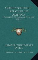 Correspondence Relating to America: Presented to Parliament in 1810 1165894416 Book Cover