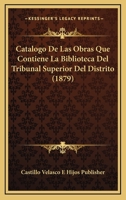Catalogo De Las Obras Que Contiene La Biblioteca Del Tribunal Superior Del Distrito (1879) 1160335419 Book Cover