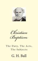 Christian Baptism: The Duty, The Acts, The Subjects 1495475980 Book Cover