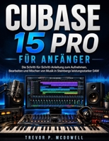 CUBASE 15 PRO FÜR ANFÄNGER: Die Schritt-für-Schritt-Anleitung zum Aufnehmen, Bearbeiten und Mischen von Musik in Steinbergs leistungsstarker DAW (German Edition) B0H6PRL9L3 Book Cover