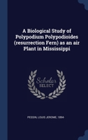 A Biological Study of Polypodium Polypodioides (resurrection Fern) as an air Plant in Mississippi 1376975777 Book Cover