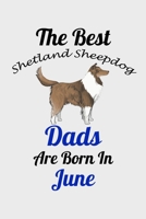 The Best Shetland Sheepdog Dads Are Born In June: Unique Notebook Journal For Shetland Sheepdog Owners and Lovers, Funny Birthday NoteBook Gift for ... Pages for College, School, Home  & Work . B083XM24P6 Book Cover