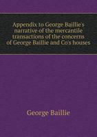 Appendix to George Baillie's narrative of the mercantile transactions of the concerns of George Baillie and Co's houses, from the year 1793 to 1805 inclusive 1176446231 Book Cover