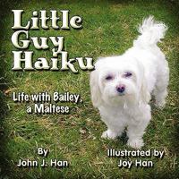 Little Guy Haiku: Life With Bailey, a Maltese 1615460446 Book Cover