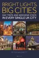 Bright Lights, Big Cities: Making the most of day trips and weekend stays in every single UK city 1844866637 Book Cover