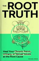 The Root Truth: Heal Your Chronic Pelvic, Urinary, or Sexual Issues at the Root Cause B0F2H2YV2F Book Cover