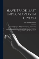 Slave Trade (east India) Slavery In Ceylon: Copies Or Abstracts Of All Correspondence Between The Directors Of The East India Company And The Company's Government In India, Since The Lst Day Of June 1 B0BPYX7G6B Book Cover