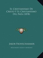 El Cristianismo De Cristo Y El Cristianismo Del Papa (1878) 1147725926 Book Cover