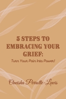5 Steps To Embracing Your Grief: Turn Your Pain Into Power! B096J1G8WW Book Cover