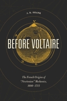 Before Voltaire: The French Origins of “Newtonian” Mechanics, 1680-1715 022650929X Book Cover