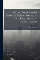 Coal, Smoke, And Sewage, Scientifically And Practically Considered: The Substance Of A Paper... 1246509490 Book Cover