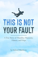 This Is Not Your Fault: A True Story of Humility, Humanity, Humor and Hope 179478229X Book Cover