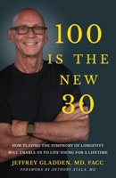 100 Is the New 30: How Playing the Symphony of Longevity Will Enable Us to Live Young for a Lifetime 1636801870 Book Cover