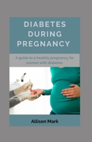 DIABETES DURING PREGNANCY: A Guide to a Healthy Pregnancy for Women with Diabetes B08N97D77B Book Cover