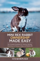 Mini Rex Rabbit Ownership Made Easy: The Complete Handbook For Training, Bonding, Grooming and Raising a Happy And Healthy Pet (The Rabbit Encyclopedia) B0F6LBG7VX Book Cover