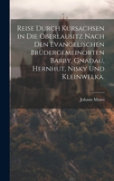 Reise durch Kursachsen in die Oberlausitz nach den evangelischen Brüdergemeinorten Barby, Gnadau, Hernhut, Nisky und Kleinwelka. 1020606045 Book Cover