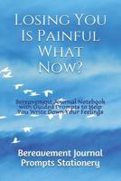 Losing You Is Painful What Now?: Bereavement Journal Notebook with Guided Prompts to Help You Write Down Your Feelings 1075907268 Book Cover