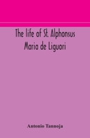 The life of St. Alphonsus Maria de Liguori, Bishop of St. Agatha of the Goths and founder of the Congregation of the Holy Redeemer 9354172830 Book Cover