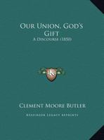 Our Union--God's Gift. a Discourse Delivered in Trinity Church, Washington, D.C., on Thankgiving Day, November 28, 1850 1272550052 Book Cover