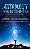 Astrology for Beginners: The Complete Guide to Zodiac Signs, Horoscopes, Star Signs, Chakras and the Secret World of Numerology to Interpreting Love, Friendship, Career and Self-Discovery B083XR8VFJ Book Cover