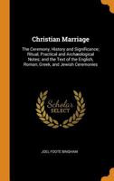 Christian Marriage: The Ceremony, History and Significance; Ritual, Practical and Archaeological Notes; And the Text of the English, Roman 1176545663 Book Cover