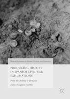 Producing History in Spanish Civil War Exhumations: From the Archive to the Grave 3319870386 Book Cover