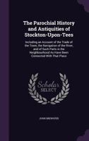 The Parochial History and Antiquities of Stockton Upon Tees: Including an Account of the Trade of the Town, the Navigation of the River and of Such Parts in the Neighbourhood as Have Been Connected wi 1341276562 Book Cover