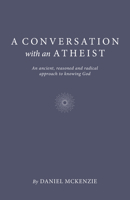 A Conversation with an Atheist: An Ancient, Reasoned and Radical Approach to Knowing God 1803412267 Book Cover
