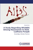 A STUDY REGARDING HIV/AIDS AMONG HOUSEWIVES IN DISTT. LUDHIANA PUNJAB.: KNOWLEDGE, ATTITUDE, PRACTICES. 3838356039 Book Cover