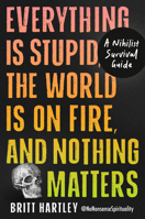Everything Is Stupid, the World Is on Fire, and Nothing Matters: A Nihilist Survival Guide B0H3T9P5NX Book Cover